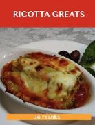 Ricotta Greats: Delicious Ricotta Recipes, the Top 76 Ricotta Recipes