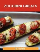 Zucchini Greats: Delicious Zucchini Recipes, the Top 100 Zucchini Recipes
