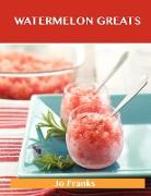 Watermelon Greats: Delicious Watermelon Recipes, the Top 54 Watermelon Recipes