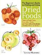 The Beginner's Guide to Making and Using Dried Foods: Preserve Fresh Fruits, Vegetables, Herbs, and Meat with a Dehydrator, a Kitchen Oven, or the Sun
