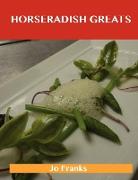 Horseradish Greats: Delicious Horseradish Recipes, the Top 100 Horseradish Recipes