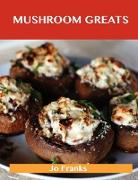 Mushroom Greats: Delicious Mushroom Recipes, the Top 100 Mushroom Recipes