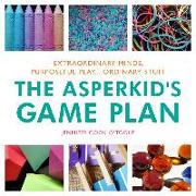 The Asperkid's Game Plan: Extraordinary Minds, Purposeful Play... Ordinary Stuff