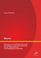 Bhutan: Politische, wirtschaftliche und soziale Entwicklung in ihrer Wechselwirkung mit der internationalen Entwicklungszusammenarbeit