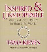 Inspired & Unstoppable: Wildly Succeeding in Your Life's Work!