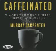 Caffeinated: How Our Daily Habit Helps, Hurts, and Hooks Us