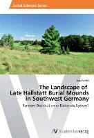 The Landscape of Late Hallstatt Burial Mounds in Southwest Germany