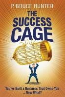 The Success Cage: You've Built a Business That Owns You ... Now What?