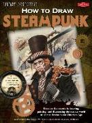 How to Draw Steampunk: Discover the Secrets to Drawing, Painting, and Illustrating the Curious World of Science Fiction in the Victorian Age