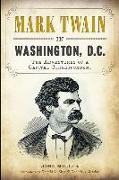 Mark Twain in Washington, D.C.:: The Adventures of a Capital Correspondent