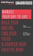 Manage Your Day-To-Day: Build Your Routine, Find Your Focus, and Sharpen Your Creative Mind