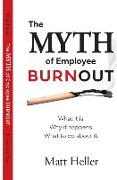 The Myth of Employee Burnout, What It Is. Why It Happens. What to Do about It