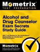 Alcohol and Drug Counselor Exam Secrets Study Guide: ADC Test Review for the International Examination for Alcohol and Drug Counselors