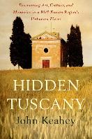 Hidden Tuscany: Discovering Art, Culture, and Memories in a Well-Known Region's Unknown Places