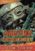 Amazing Archaeologists: True Stories of Astounding Archaeological Discoveries