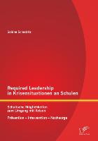 Required Leadership in Krisensituationen an Schulen: Schulische Möglichkeiten zum Umgang mit Krisen ¿ Prävention ¿ Intervention ¿ Nachsorge