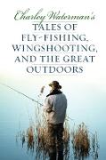 Charley Waterman's Tales of Fly-Fishing, Wingshooting, and the Great Outdoors