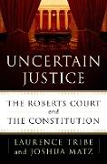 Uncertain Justice: The Roberts Court and the Constitution