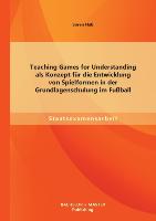 Teaching Games for Understanding als Konzept für die Entwicklung von Spielformen in der Grundlagenschulung im Fußball