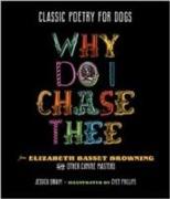 Classic Poetry for Dogs: Why Do I Chase Thee: From Elizabeth Basset Browning and Other Canine Masters