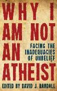 Why I Am Not an Atheist: Facing the Inadequacies of Unbelief