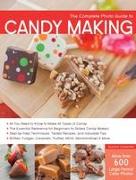 The Complete Photo Guide to Candy Making: All You Need to Know to Make All Types of Candy - The Essential Reference for Beginners to Skilled Candy Mak