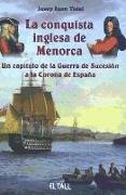La conquista inglesa de Menorca : un capítulo de la Guerra de Sucesión a la corona de España