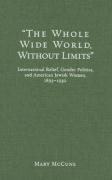 The Whole Wide World Without Limits: International Relief, Gender Politics, and American Jewish Women, 1893-1930