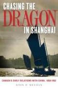 Chasing the Dragon in Shanghai: Canada's Early Relations with China, 1858-1952