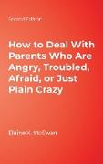 How to Deal with Parents Who Are Angry, Troubled, Afraid, or Just Plain Crazy