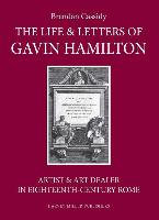 The Life & Letters of Gavin Hamilton (1723-1798): Artist & Art Dealer in Eighteenth-Century Rome