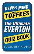 Never Mind the Toffees: The Ultimate Everton Quiz Book