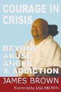 Courage in Crises: Beyond Abuse, Anger and Addiction