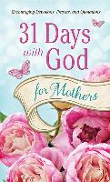 31 Days with God for Mothers: Encouraging Devotions, Prayers, and Quotations