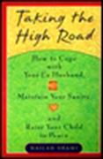 Taking the High Road: Ht Get Along W/ Your Ex Husband Maintain Your Sanity Raise Your Child Peace