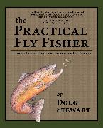 The Practical Fly Fisher: Lessons Learned from a Lifetime of Fly Fishing