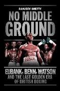 No Middle Ground: Eubank, Benn, Watson and the Last Golden Era of British Boxing