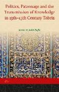 Politics, Patronage and the Transmission of Knowledge in 13th - 15th Century Tabriz