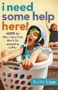 I Need Some Help Here!: Hope for When Your Kids Don't Go According to Plan