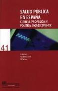 Salud pública en España : ciencia, profesión y política, siglos XVIII-XX