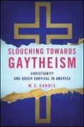 Slouching Towards Gaytheism: Christianity and Queer Survival in America