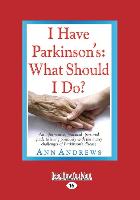 I Have Parkinson's: What Should I Do?: An Informative, Practical, Personal Guide to Living Positively with the Many Challenges of Parkinso