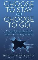 Choose to Stay or Choose to Go the Unedited, Unscrubbed Truth about What It Really Takes to Excel and Break Through the Glass Ceiling