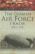 The German Airforce I Knew 1914-1918: Memoirs of the Imperial German Air Force in the Great War