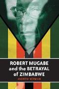 Robert Mugabe and the Betrayal of Zimbabwe