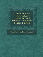 Charles Sumner, the Idealist, Statesman and Scholar