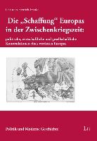 Die "Schaffung" Europas in der Zwischenkriegszeit: politische, wirtschaftliche und gesellschaftliche Konstruktionen eines vereinten Europas