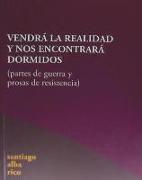 Vendrá la realidad y nos encontrará dormidos : partes de guerra y prosas de resistencia