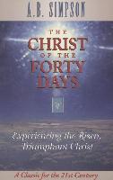 The Christ of the Forty Days: Experiencing the Risen, Triumphant Christ