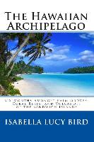 The Hawaiian Archipelago: Six Months Amongst Palm Groves, Coral Reefs, and Volcanoes of the Sandwich Islands